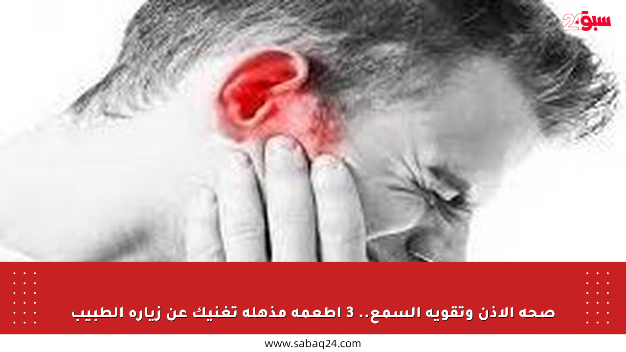 صحة الأذن وتقوية السمع.. 3 أطعمة مذهلة تغنيك عن زيارة الطبيب